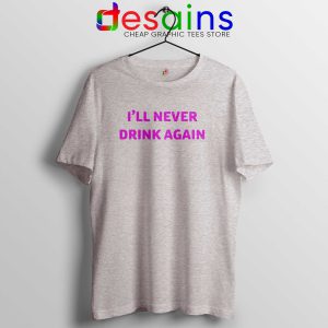 I'll Never Drink Again Tee Shirt Quotes Graphic T-Shirt Sport Grey