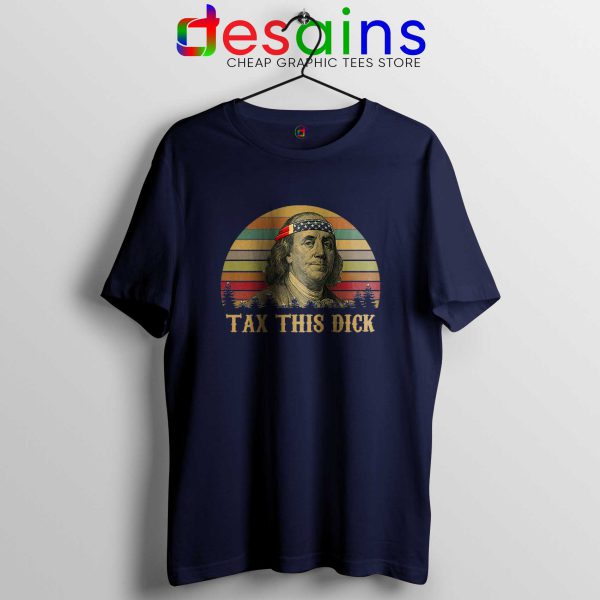 Tax This Dick Benjamin Franklin Tee Shirt Navy Blue Funny