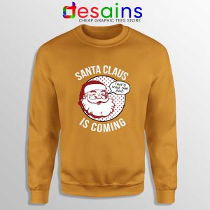 Santa Claus Is Coming Orange Sweatshirt Ugly Sweater Winter Is Coming
