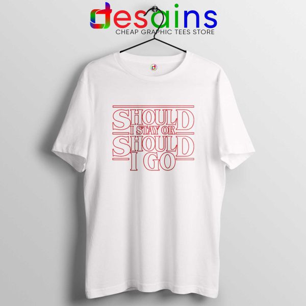 Should I Stay or Should I Go White Tshirt Stranger Things Tee Shirts