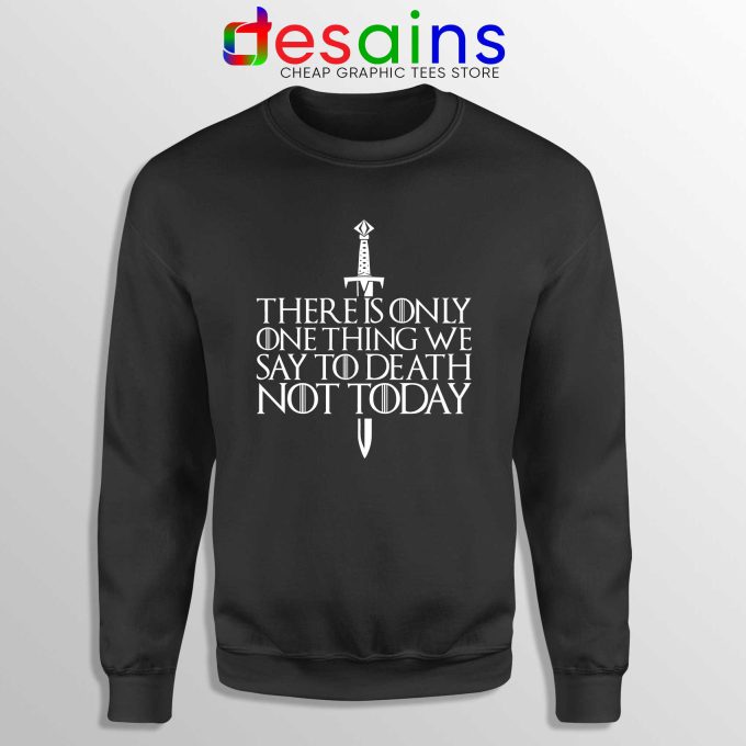 There Is Only One Thing We Say To Death Not Today Black Sweatshirt GOT