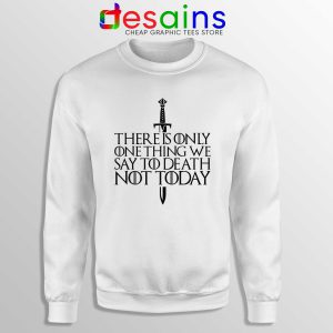 There Is Only One Thing We Say To Death Not Today White Sweatshirt GOT