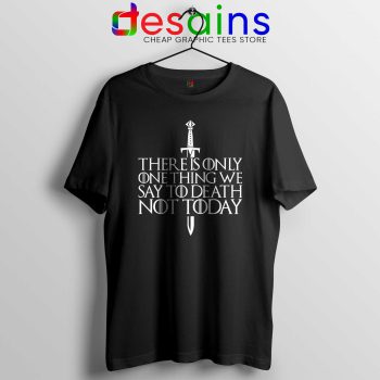 Tshirt Black There Is Only One Thing We Say To Death Not Today Tee shirts