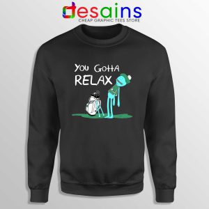 You Gotta Relax Black Sweatshirt Cheap Sweater Mr Meeseeks Quote