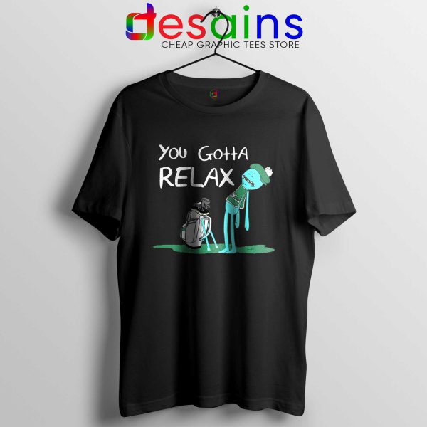 You Gotta Relax Black Tshirt Mr Meeseeks Quote Tee Shirts Rick and Morty