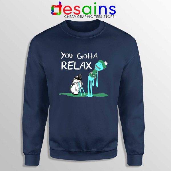 You Gotta Relax Navy Sweatshirt Cheap Sweater Mr Meeseeks Quote