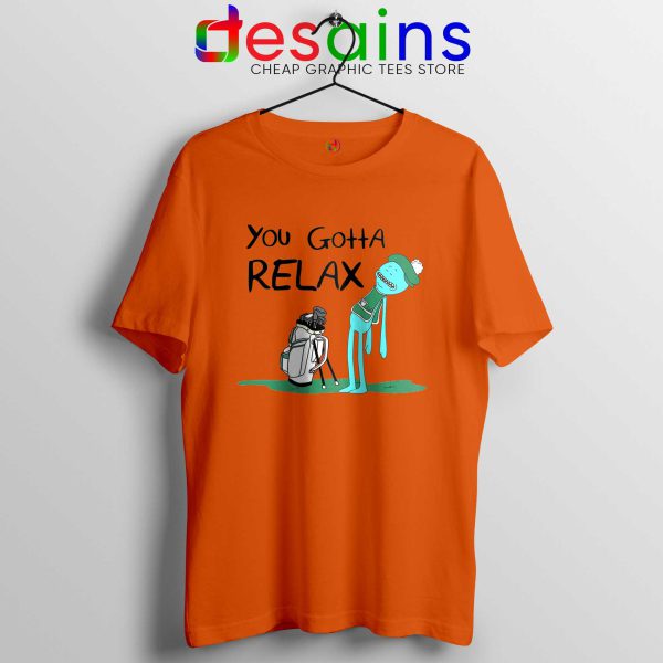 You Gotta Relax Orange Tshirt Mr Meeseeks Quote Tee Shirts Rick and Morty