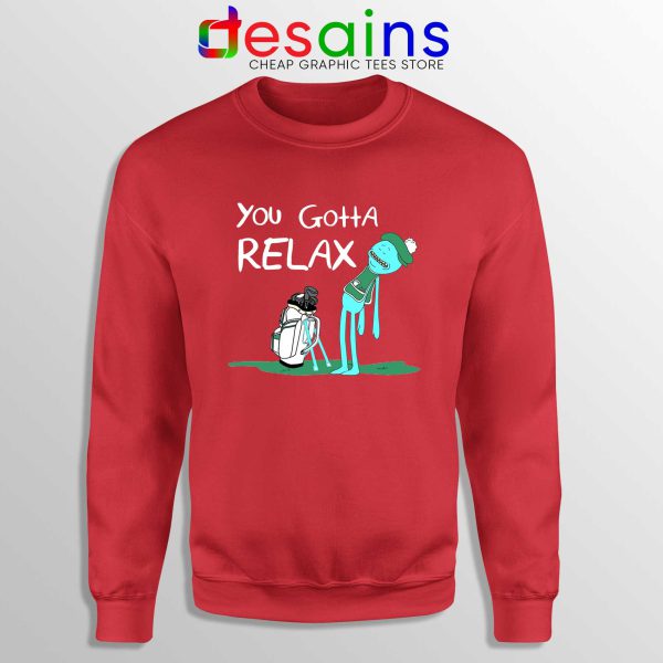 You Gotta Relax Red Sweatshirt Cheap Sweater Mr Meeseeks Quote