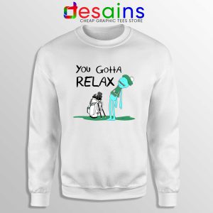 You Gotta Relax Sweatshirt Cheap Sweater Mr Meeseeks Quote