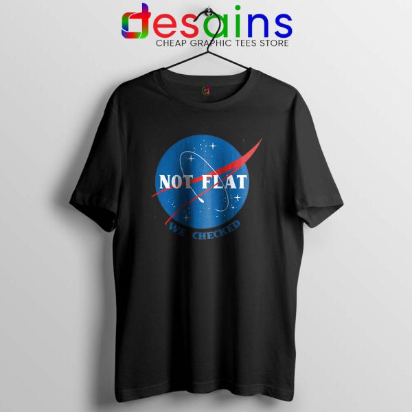 Not Flat We Checked NASA Black Tshirt Flat Earth Funny Tees Shirts