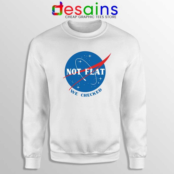 Not Flat We Checked NASA White Sweatshirt Flat Earth Funny Sweater