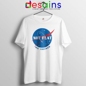 Not Flat We Checked NASA White Tshirt Flat Earth Funny Tees Shirts