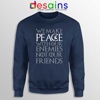 We Make Peace Navy Sweatshirt With Our Enemies Not Our Friends Tyrion