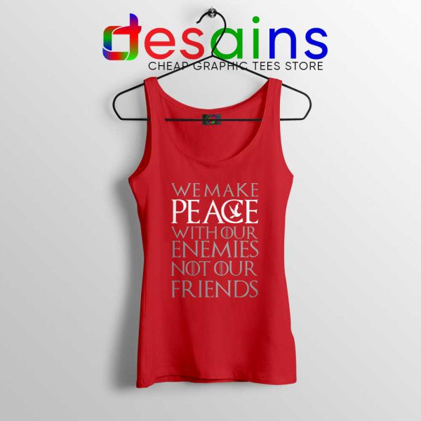 We Make Peace Red Tank Top With Our Enemies Not Our Friends Tyrion