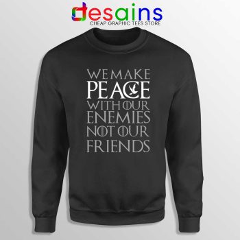 We Make Peace Sweatshirt With Our Enemies Not Our Friends Tyrion
