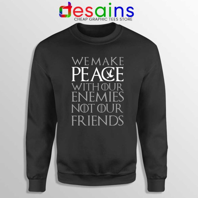 We Make Peace Sweatshirt With Our Enemies Not Our Friends Tyrion