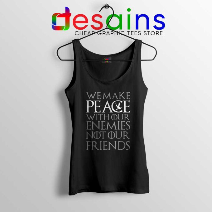 We Make Peace Tank Top With Our Enemies Not Our Friends Tyrion