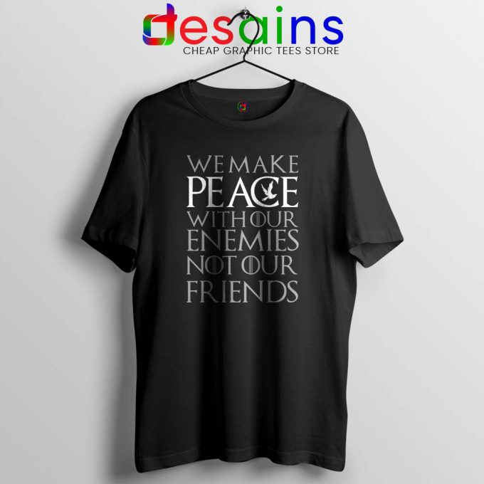 We Make Peace With Our Enemies Not Our Friends Black Tshirt Tyrion Lannister