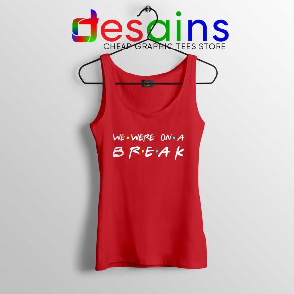We Were On A Break Red Tank Top Friends Tank Tops Quotes