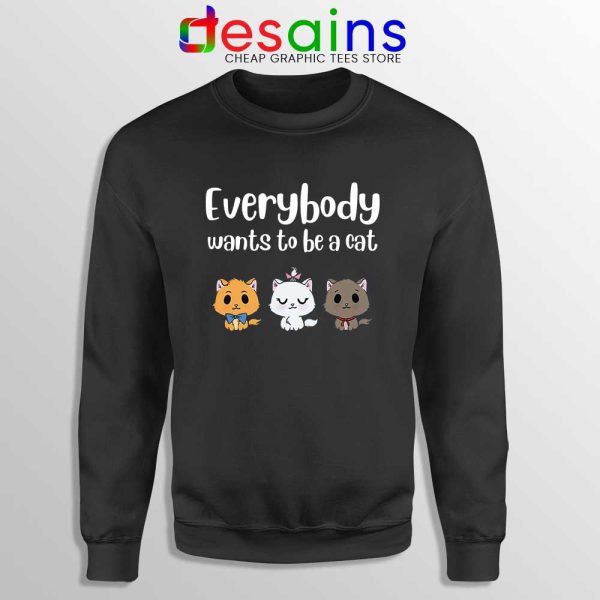 Everybody Wants to be A Cat Sweatshirt Funny Sweater S-3XL