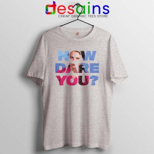 How Dare You TSport Grey shirt Greta Thunberg Tee Shirts GILDAN