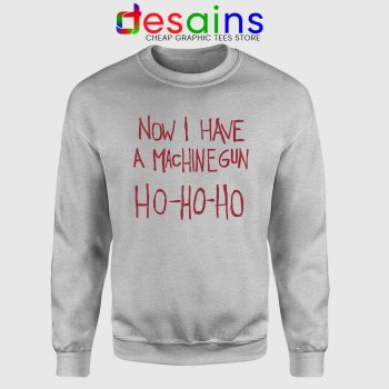 Now I Have a Machine Gun Sweatshirt Ho Ho Ho Christmas Sweater