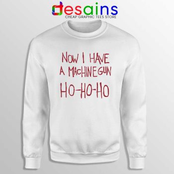 Now I Have a Machine Gun White Sweatshirt Ho Ho Ho Christmas Sweater