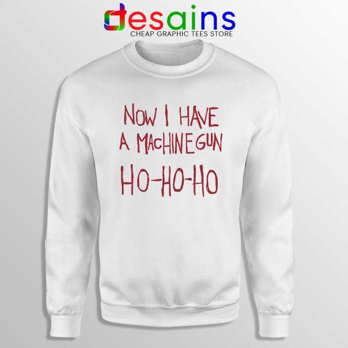 Now I Have a Machine Gun White Sweatshirt Ho Ho Ho Christmas Sweater