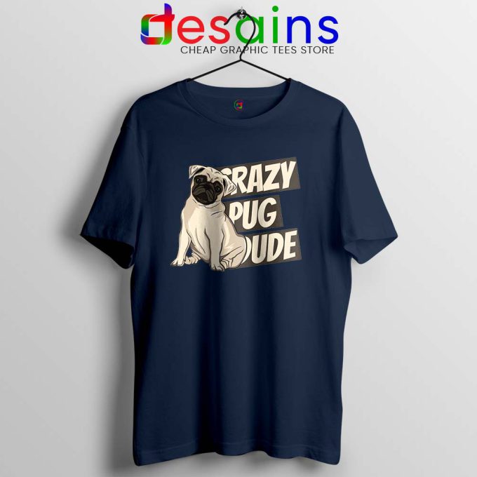 Crazy Pug Dude Navy Tshirt Dog Breed Tee Shirts S-3XL