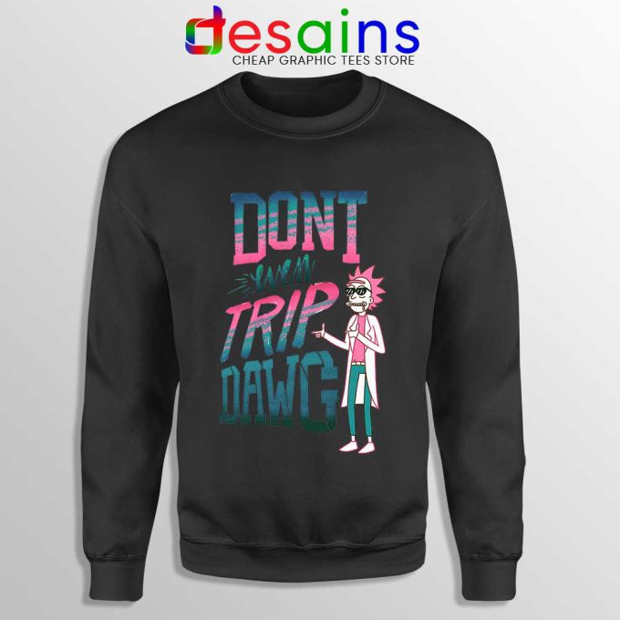 Dont Even Trip Dawg Black Sweatshirt Rick and Morty Sweater