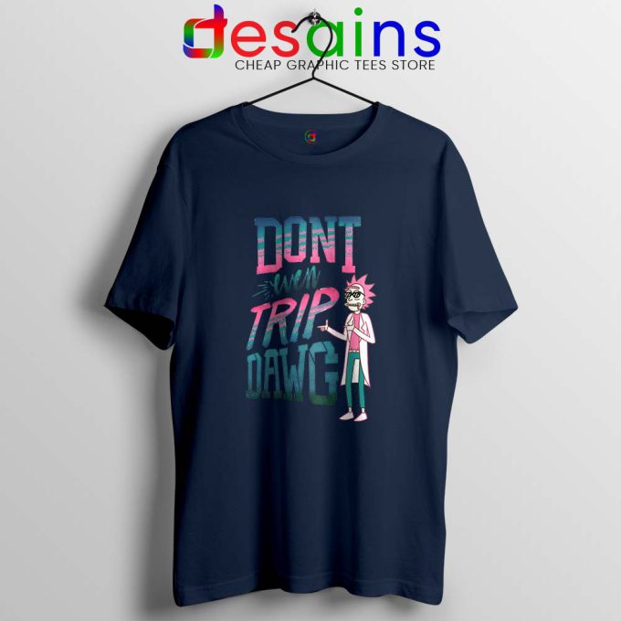 Dont Even Trip Dawg Navy Tshirt Rick and Morty Tee Shirts