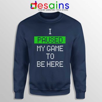 I Paused My Game To Be Here Navy Sweatshirt Gamer Sweater S-3XL