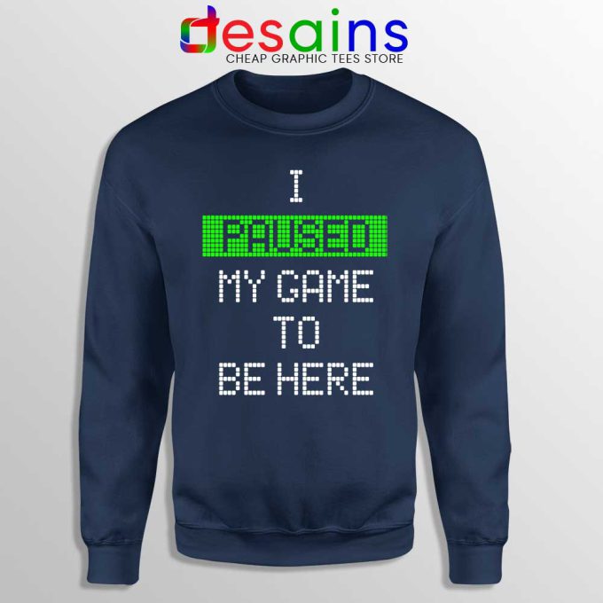 I Paused My Game To Be Here Navy Sweatshirt Gamer Sweater S-3XL
