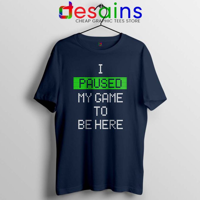 I Paused My Game To Be Here Navy Tshirt Gamer Tee Shirts S-3XL