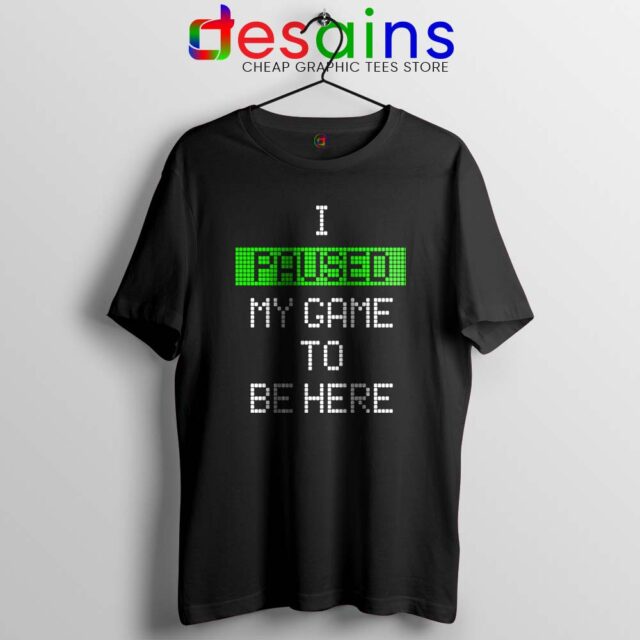 I Paused My Game To Be Here Tshirt
