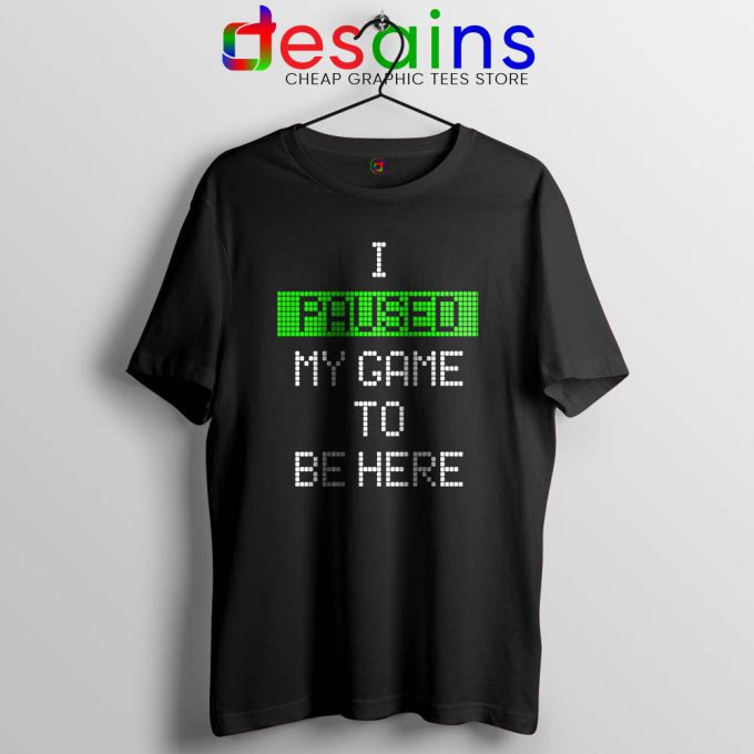 I Paused My Game To Be Here Tshirt Gamer Tee Shirts S-3XL