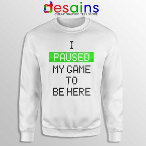 I Paused My Game To Be Here White Sweatshirt Gamer Sweater S-3XL