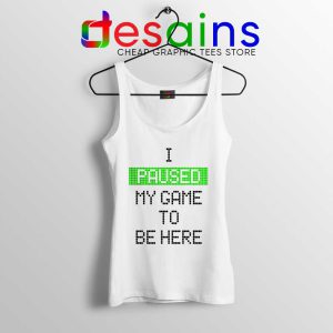 I Paused My Game To Be Here White Tank Top Gamer Tank Tops S-3XL