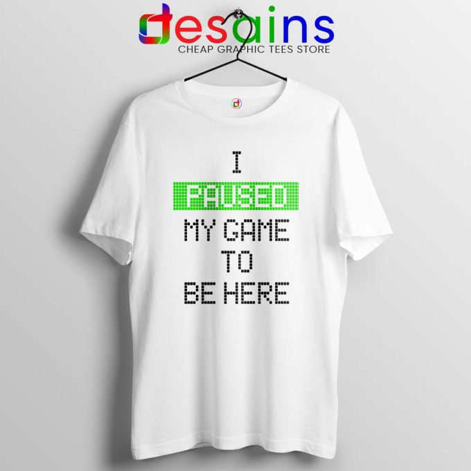 I Paused My Game To Be Here White Tshirt Gamer Tee Shirts S-3XL