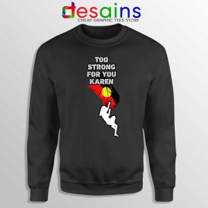 Too Strong for You Karen Black Sweatshirt Racism Sweater S-3XL