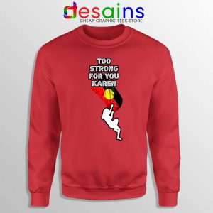 Too Strong for You Karen Red Sweatshirt Racism Sweater S-3XL