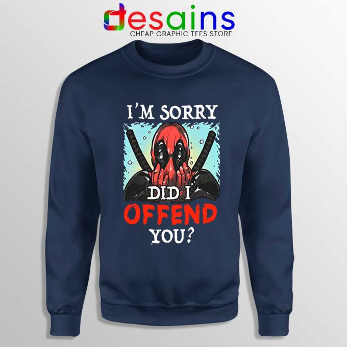Im Sorry Did I Offend You Navy Sweatshirt Deadpool Quotes Sweaters