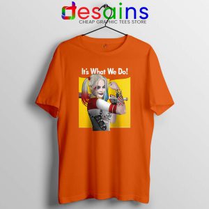 Harley Quinn Birds of Prey Orange Tshirt Its What We Do Tee Shirts