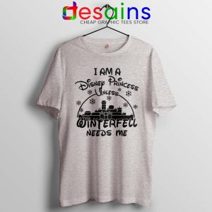 I Am Disney Princess Sport Grey Tshirt Unless Winterfell Needs Me Tees