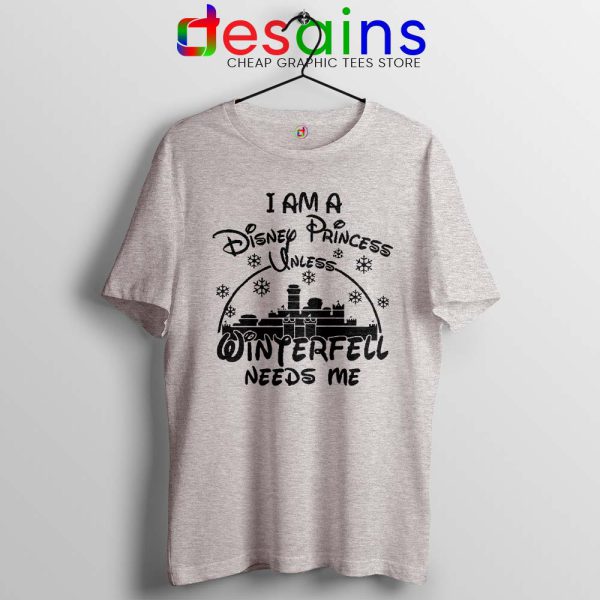 I Am Disney Princess Sport Grey Tshirt Unless Winterfell Needs Me Tees