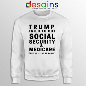 Trump Tried to Cut Social Security White Sweatshirt Donald Trump