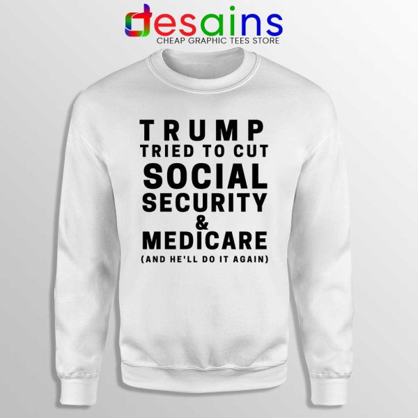 Trump Tried to Cut Social Security White Sweatshirt Donald Trump