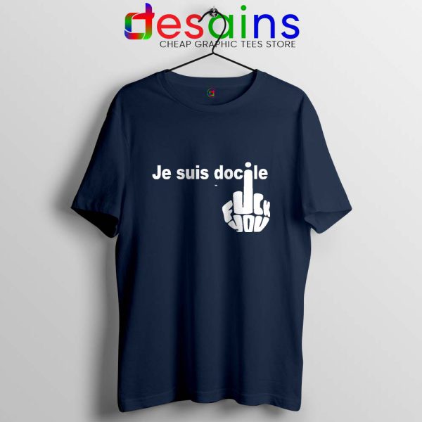 Je Suis Docile Navy Tshirt Fuck Off Fuck You Tees