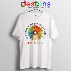 Daisy In A World White Tshirt Where You Can Be Anything Be Kind Tees