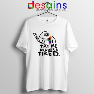 Try Me Im Queer and Tired White Tshirt Pride LGBT Tee Shirts